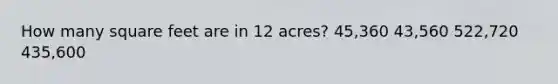 How many square feet are in 12 acres? 45,360 43,560 522,720 435,600