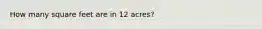 How many square feet are in 12 acres?