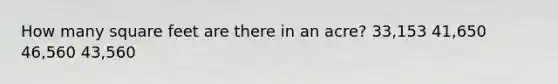 How many square feet are there in an acre? 33,153 41,650 46,560 43,560