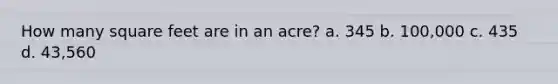 How many square feet are in an acre? a. 345 b. 100,000 c. 435 d. 43,560