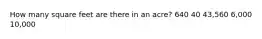 How many square feet are there in an acre? 640 40 43,560 6,000 10,000