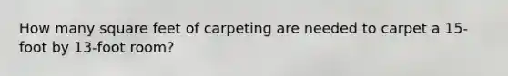 How many square feet of carpeting are needed to carpet a 15-foot by 13-foot room?