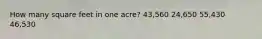 How many square feet in one acre? 43,560 24,650 55,430 46,530