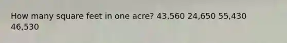 How many square feet in one acre? 43,560 24,650 55,430 46,530