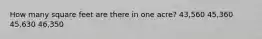 How many square feet are there in one acre? 43,560 45,360 45,630 46,350