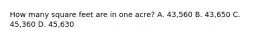 How many square feet are in one acre? A. 43,560 B. 43,650 C. 45,360 D. 45,630