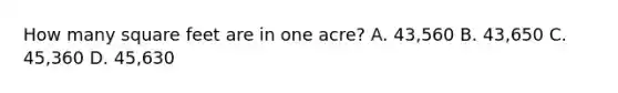 How many square feet are in one acre? A. 43,560 B. 43,650 C. 45,360 D. 45,630
