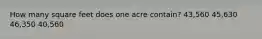 How many square feet does one acre contain? 43,560 45,630 46,350 40,560