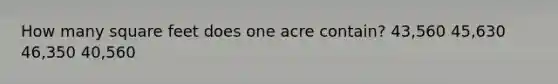 How many square feet does one acre contain? 43,560 45,630 46,350 40,560