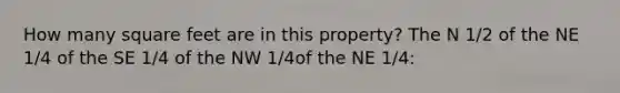 How many square feet are in this property? The N 1/2 of the NE 1/4 of the SE 1/4 of the NW 1/4of the NE 1/4: