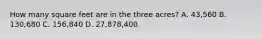 How many square feet are in the three acres? A. 43,560 B. 130,680 C. 156,840 D. 27,878,400