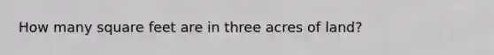 How many square feet are in three acres of land?