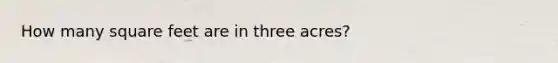 How many square feet are in three acres?