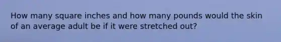 How many square inches and how many pounds would the skin of an average adult be if it were stretched out?