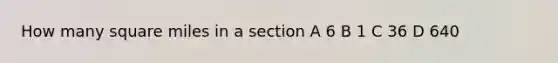 How many square miles in a section A 6 B 1 C 36 D 640