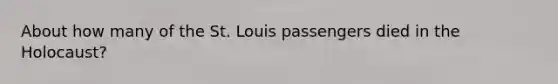 About how many of the St. Louis passengers died in the Holocaust?