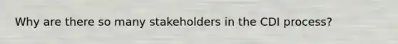 Why are there so many stakeholders in the CDI process?