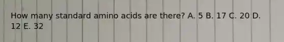 How many standard <a href='https://www.questionai.com/knowledge/k9gb720LCl-amino-acids' class='anchor-knowledge'>amino acids</a> are there? A. 5 B. 17 C. 20 D. 12 E. 32