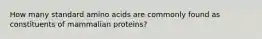 How many standard amino acids are commonly found as constituents of mammalian proteins?