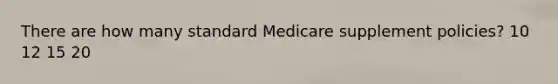 There are how many standard Medicare supplement policies? 10 12 15 20