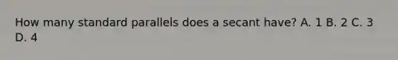 How many standard parallels does a secant have? A. 1 B. 2 C. 3 D. 4