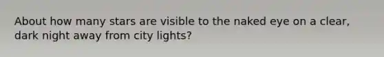 About how many stars are visible to the naked eye on a clear, dark night away from city lights?