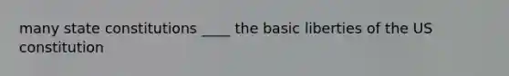 many state constitutions ____ the basic liberties of the US constitution