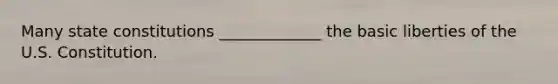 Many state constitutions _____________ the basic liberties of the U.S. Constitution.