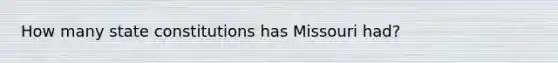 How many state constitutions has Missouri had?