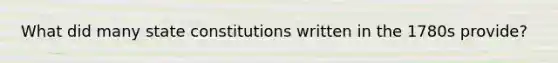 What did many state constitutions written in the 1780s provide?