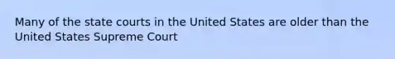 Many of the state courts in the United States are older than the United States Supreme Court