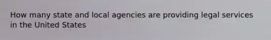 How many state and local agencies are providing legal services in the United States