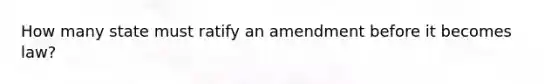 How many state must ratify an amendment before it becomes law?