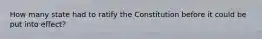 How many state had to ratify the Constitution before it could be put into effect?