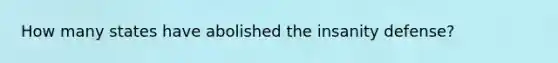 How many states have abolished the insanity defense?