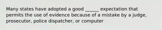 Many states have adopted a good ______ expectation that permits the use of evidence because of a mistake by a judge, prosecutor, police dispatcher, or computer