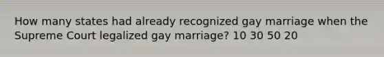 How many states had already recognized gay marriage when the Supreme Court legalized gay marriage? 10 30 50 20