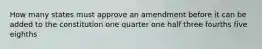How many states must approve an amendment before it can be added to the constitution one quarter one half three fourths five eighths