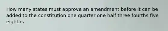 How many states must approve an amendment before it can be added to the constitution one quarter one half three fourths five eighths