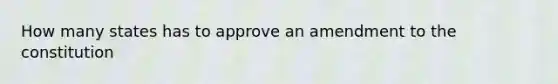 How many states has to approve an amendment to the constitution