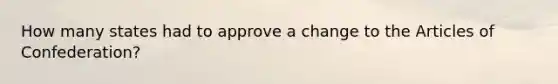 How many states had to approve a change to the Articles of Confederation?