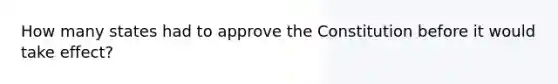 How many states had to approve the Constitution before it would take effect?