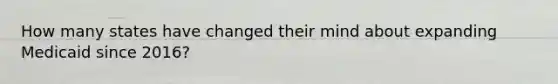 How many states have changed their mind about expanding Medicaid since 2016?