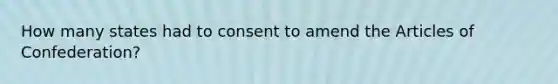 How many states had to consent to amend the Articles of Confederation?