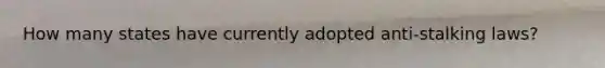 How many states have currently adopted anti-stalking laws?
