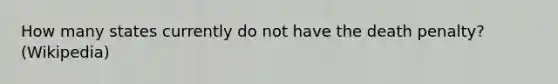How many states currently do not have the death penalty?(Wikipedia)