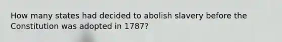 How many states had decided to abolish slavery before the Constitution was adopted in 1787?