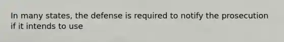 In many states, the defense is required to notify the prosecution if it intends to use