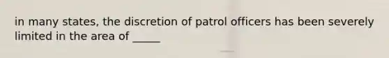 in many states, the discretion of patrol officers has been severely limited in the area of _____