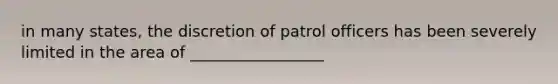 in many states, the discretion of patrol officers has been severely limited in the area of _________________